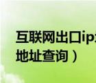 互聯(lián)網(wǎng)出口ip地址查詢 當(dāng)前（互聯(lián)網(wǎng)出口ip地址查詢）