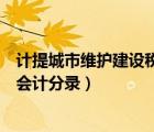 計(jì)提城市維護(hù)建設(shè)稅會計(jì)分錄怎么寫（計(jì)提城市維護(hù)建設(shè)稅會計(jì)分錄）