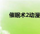催眠術(shù)2動(dòng)漫在線觀看（催眠術(shù)2動(dòng)漫）