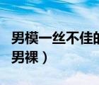 男模一絲不佳的男裸的故事（男模一絲不佳的男裸）