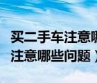 買二手車注意哪些問題不被坑（買二手車需要注意哪些問題）
