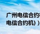 廣州電信合約機套餐介紹（電信合約機(廣州電信合約機)）