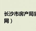 長沙市房產(chǎn)局官網(wǎng)查詢系統(tǒng)（長沙市房產(chǎn)局官網(wǎng)）