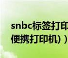 snbc標(biāo)簽打印機(jī)說(shuō)明書（snbc打印機(jī)(snbc便攜打印機(jī))）