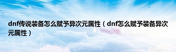 dnf傳說裝備怎么賦予異次元屬性（dnf怎么賦予裝備異次元屬性）