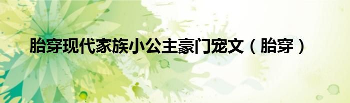 胎穿現(xiàn)代家族小公主豪門寵文（胎穿）