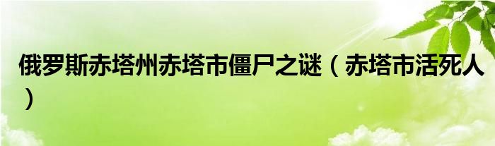俄羅斯赤塔州赤塔市僵尸之謎（赤塔市活死人）