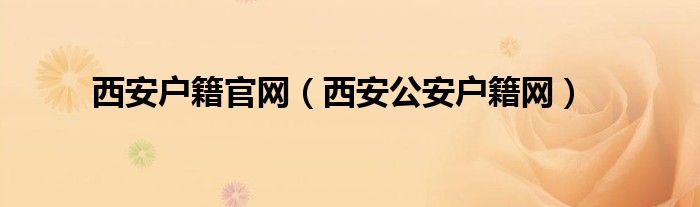 西安戶籍官網(wǎng)（西安公安戶籍網(wǎng)）