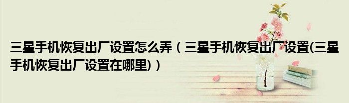 三星手機(jī)恢復(fù)出廠設(shè)置怎么弄（三星手機(jī)恢復(fù)出廠設(shè)置(三星手機(jī)恢復(fù)出廠設(shè)置在哪里)）