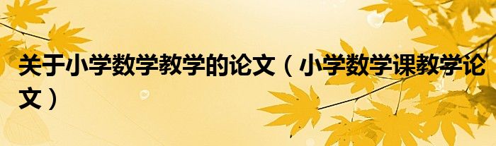 關(guān)于小學數(shù)學教學的論文（小學數(shù)學課教學論文）