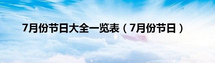 7月份節(jié)日大全一覽表（7月份節(jié)日）