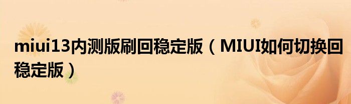 miui13內(nèi)測版刷回穩(wěn)定版（MIUI如何切換回穩(wěn)定版）