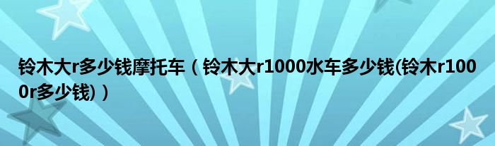 鈴木大r多少錢摩托車（鈴木大r1000水車多少錢(鈴木r1000r多少錢)）