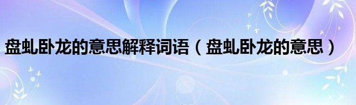 盤虬臥龍的意思解釋詞語（盤虬臥龍的意思）