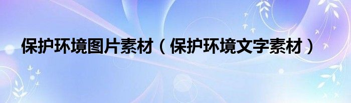 保護(hù)環(huán)境圖片素材（保護(hù)環(huán)境文字素材）