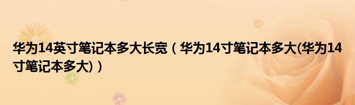 華為14英寸筆記本多大長寬（華為14寸筆記本多大(華為14寸筆記本多大)）