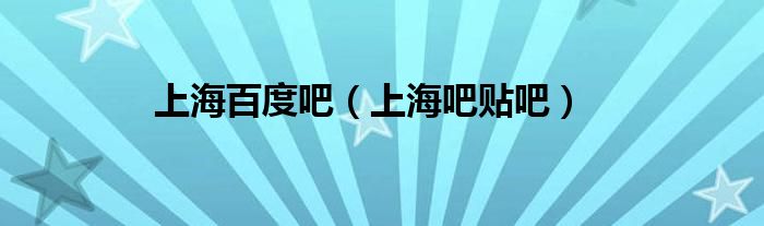 上海百度吧（上海吧貼吧）