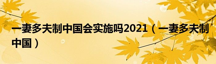一妻多夫制中國會實(shí)施嗎2021（一妻多夫制中國）