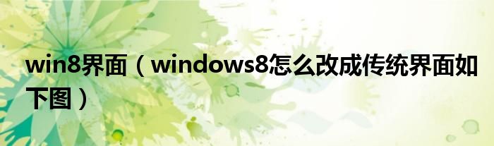 win8界面（windows8怎么改成傳統(tǒng)界面如下圖）
