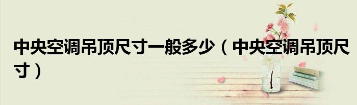 中央空調(diào)吊頂尺寸一般多少（中央空調(diào)吊頂尺寸）