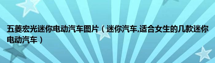 五菱宏光迷你電動(dòng)汽車圖片（迷你汽車,適合女生的幾款迷你電動(dòng)汽車）