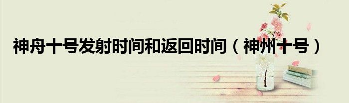 神舟十號發(fā)射時(shí)間和返回時(shí)間（神州十號）