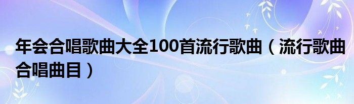 年會合唱歌曲大全100首流行歌曲（流行歌曲合唱曲目）