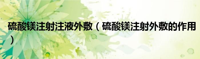 硫酸鎂注射注液外敷（硫酸鎂注射外敷的作用）