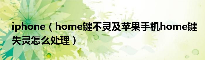 iphone（home鍵不靈及蘋果手機home鍵失靈怎么處理）