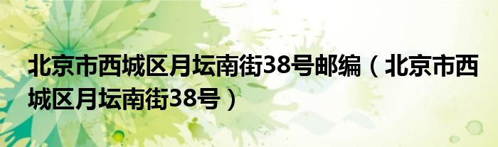 北京市西城區(qū)月壇南街38號郵編（北京市西城區(qū)月壇南街38號）