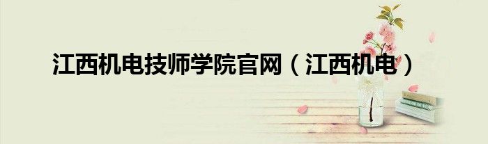 江西機電技師學(xué)院官網(wǎng)（江西機電）