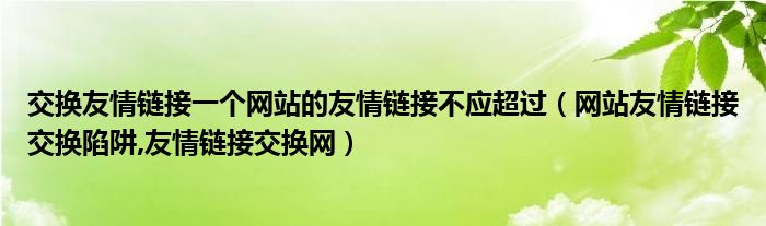 交換友情鏈接一個網站的友情鏈接不應超過（網站友情鏈接交換陷阱,友情鏈接交換網）