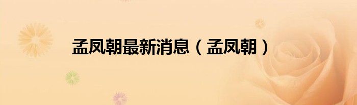孟鳳朝最新消息（孟鳳朝）