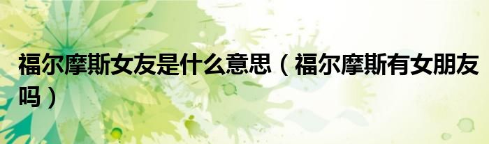 福爾摩斯女友是什么意思（福爾摩斯有女朋友嗎）