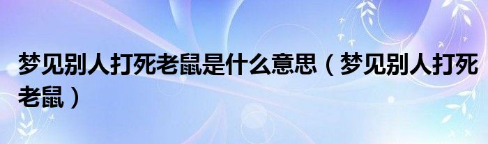 夢見別人打死老鼠是什么意思（夢見別人打死老鼠）