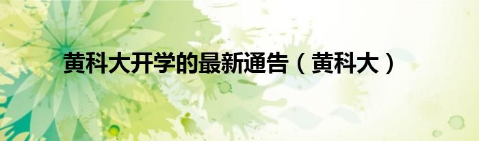 黃科大開學(xué)的最新通告（黃科大）