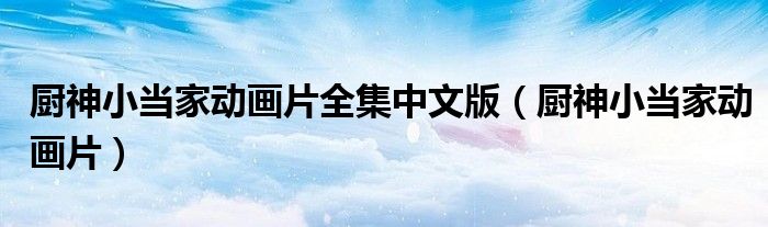 廚神小當家動畫片全集中文版（廚神小當家動畫片）