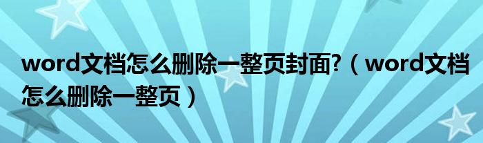 word文檔怎么刪除一整頁封面?（word文檔怎么刪除一整頁）