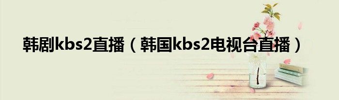 韓劇kbs2直播（韓國kbs2電視臺直播）