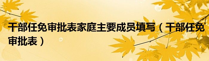 干部任免審批表家庭主要成員填寫（干部任免審批表）