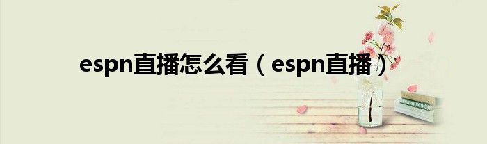 espn直播怎么看（espn直播）