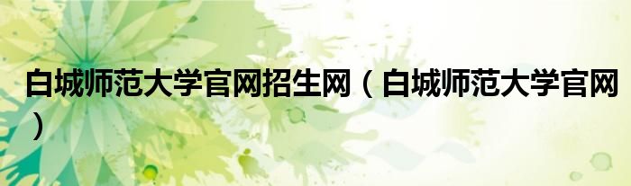 白城師范大學官網(wǎng)招生網(wǎng)（白城師范大學官網(wǎng)）
