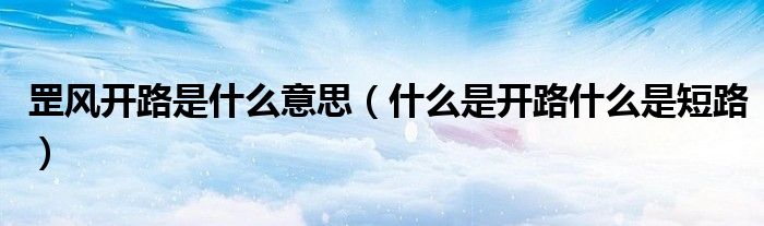 罡風(fēng)開路是什么意思（什么是開路什么是短路）