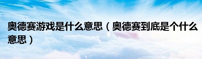 奧德賽游戲是什么意思（奧德賽到底是個什么意思）