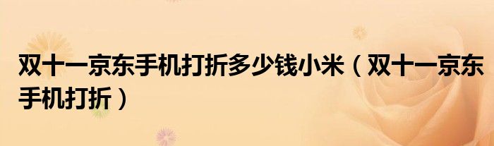 雙十一京東手機(jī)打折多少錢小米（雙十一京東手機(jī)打折）