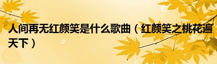 人間再無(wú)紅顏笑是什么歌曲（紅顏笑之桃花遍天下）