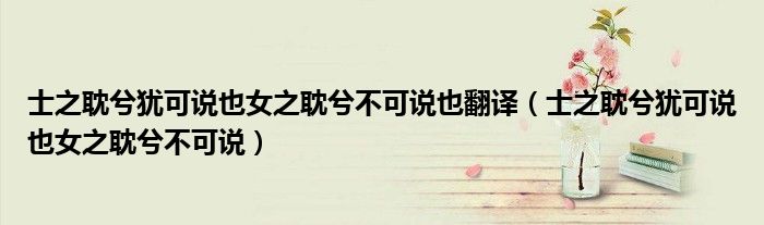 士之耽兮猶可說也女之耽兮不可說也翻譯（士之耽兮猶可說也女之耽兮不可說）