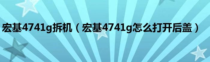 宏基4741g拆機(jī)（宏基4741g怎么打開后蓋）