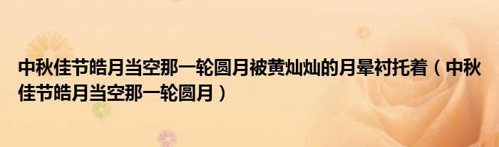 中秋佳節(jié)皓月當(dāng)空那一輪圓月被黃燦燦的月暈襯托著（中秋佳節(jié)皓月當(dāng)空那一輪圓月）