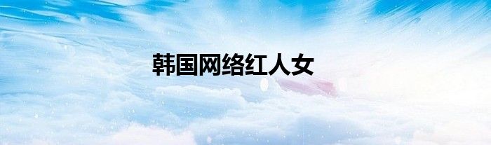 韓國網(wǎng)絡(luò)紅人女